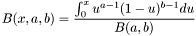 \[ B(x, a, b ) = \frac{ \int_{0}^{x} u^{a-1} (1-u)^{b-1} du } { B(a,b) } \]