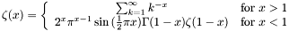 \[ \zeta (x) = \left\{ \begin{array}{cl} \sum_{k=1}^{\infty}k^{-x} & \mbox{for $x > 1$} \\ 2^x \pi^{x-1} \sin{(\frac{1}{2}\pi x)} \Gamma(1-x) \zeta (1-x) & \mbox{for $x < 1$} \end{array} \right. \]